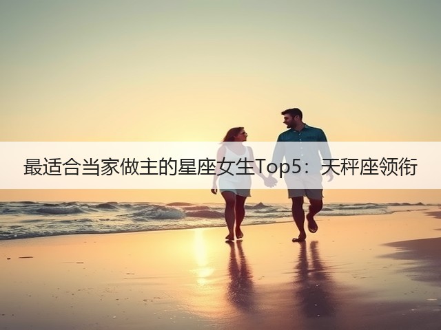 最适合当家做主的星座女生Top5:天秤座领衔(图1) 最适合当家做主的星座女生Top5:天秤座领衔(图1)