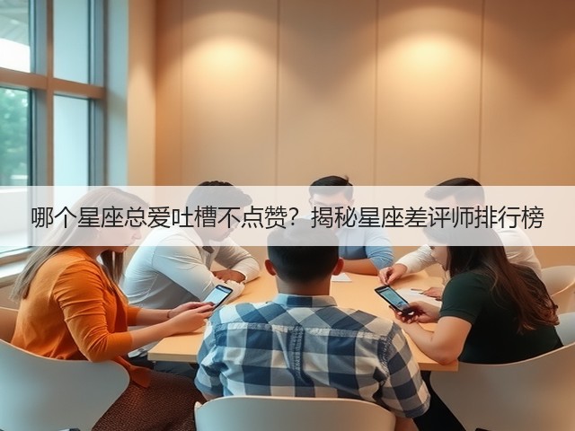哪个星座总爱吐槽不点赞?揭秘星座差评师排行榜(图1) 哪个星座总爱吐槽不点赞?揭秘星座差评师排行榜(图1)