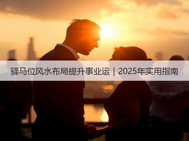 驿马位风水布局提升事业运｜2025年实用指南(图1)