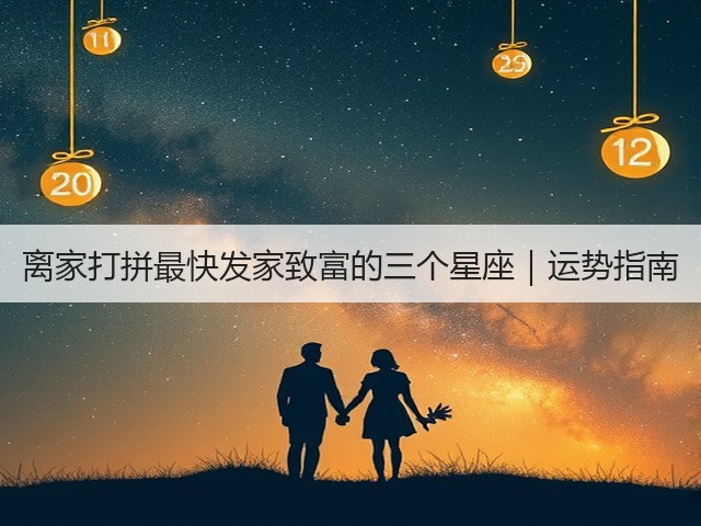离家打拼最快发家致富的三个星座|运势指南(图1) 离家打拼最快发家致富的三个星座|运势指南(图1)