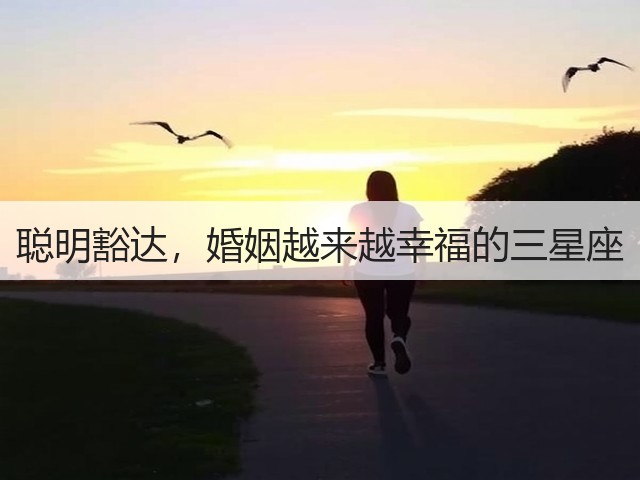 聪明豁达，婚姻越来越幸福的三星座(图2)