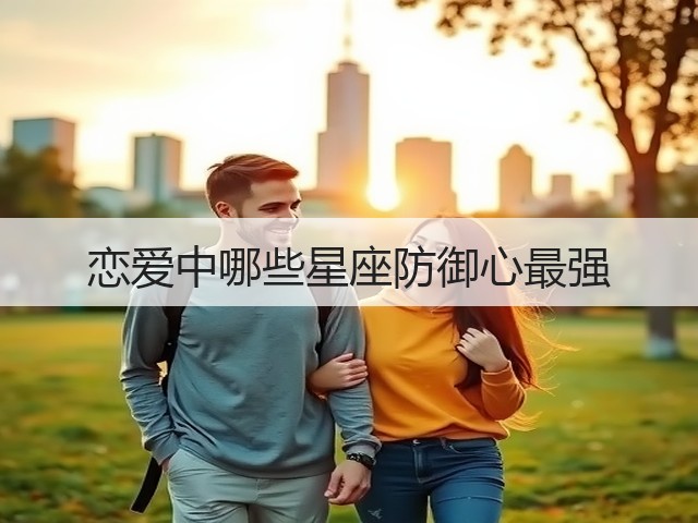 恋爱中哪些星座防御心最强(图1) 恋爱中哪些星座防御心最强(图1)
