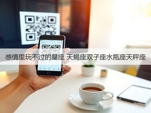 感情里玩不过的星座 天蝎座双子座水瓶座天秤座(图2) 感情里玩不过的星座 天蝎座双子座水瓶座天秤座(图2)
