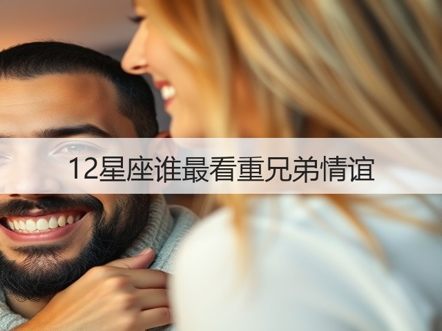 12星座谁最看重兄弟情谊(图2)