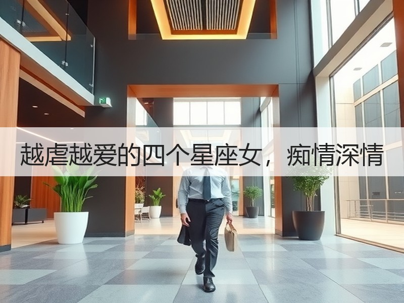 越虐越爱的四个星座女，痴情深情