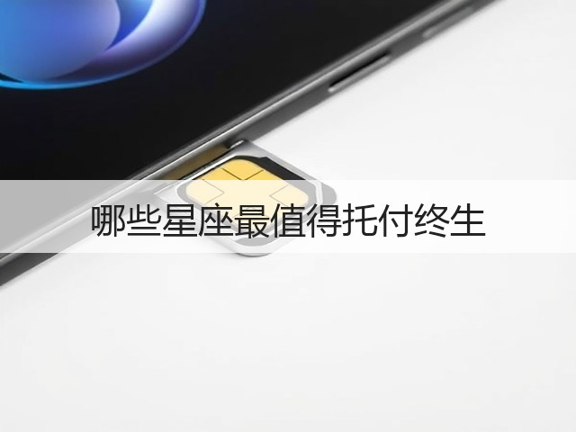 哪些星座最值得托付终生(图1) 哪些星座最值得托付终生(图1)