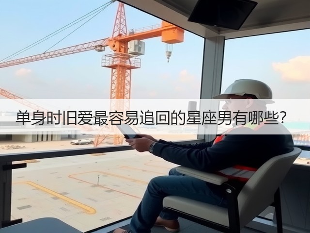 单身时旧爱最容易追回的星座男有哪些？(图1)