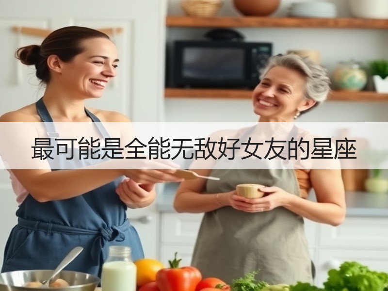 最可能是全能无敌好女友的星座