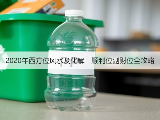 2020年西方位风水及化解|顺利位副财位全攻略(图2) 2020年西方位风水及化解|顺利位副财位全攻略(图2)