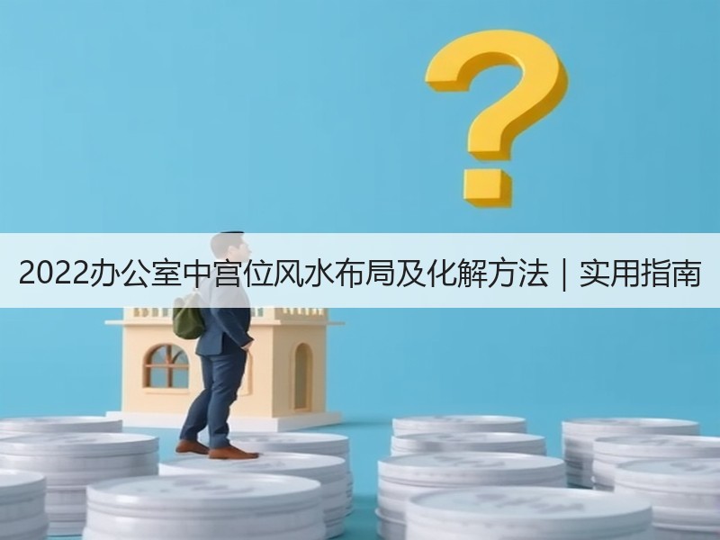 2022办公室中宫位风水布局及化解方法｜实用指南