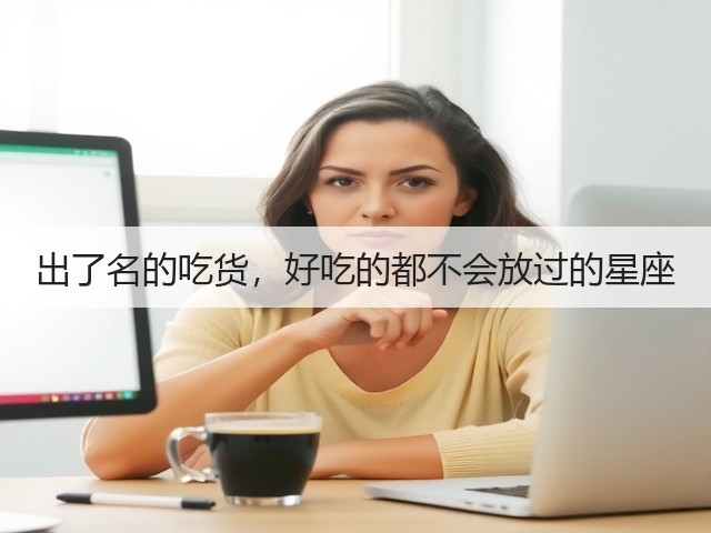 出了名的吃货,好吃的都不会放过的星座(图2) 出了名的吃货,好吃的都不会放过的星座(图2)