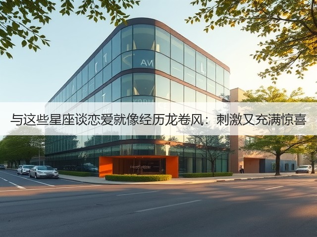 与这些星座谈恋爱就像经历龙卷风:刺激又充满惊喜(图2) 与这些星座谈恋爱就像经历龙卷风:刺激又充满惊喜(图2)
