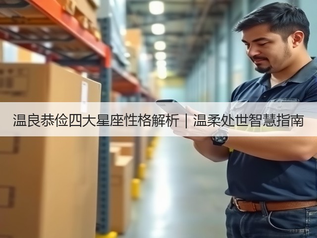 温良恭俭四大星座性格解析|温柔处世智慧指南(图2) 温良恭俭四大星座性格解析|温柔处世智慧指南(图2)
