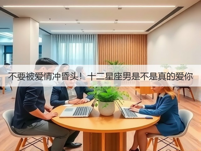 不要被爱情冲昏头!十二星座男是不是真的爱你(图3) 不要被爱情冲昏头!十二星座男是不是真的爱你(图3)