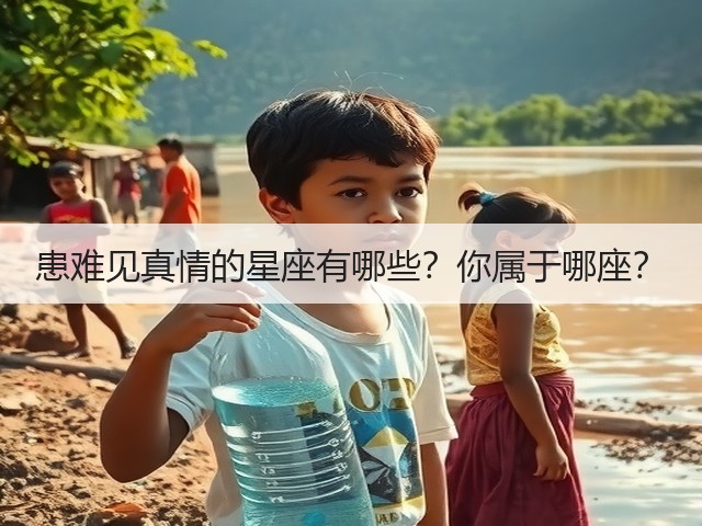 患难见真情的星座有哪些?你属于哪座?(图1) 患难见真情的星座有哪些?你属于哪座?(图1)