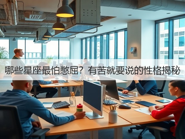 哪些星座最怕憋屈?有苦就要说的性格揭秘(图1) 哪些星座最怕憋屈?有苦就要说的性格揭秘(图1)
