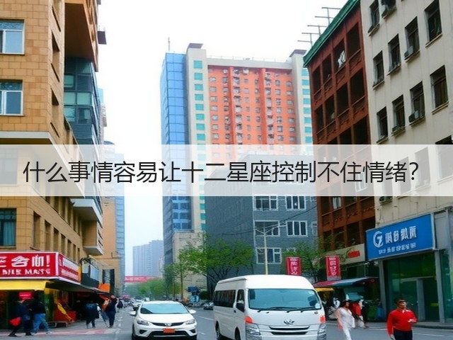 什么事情容易让十二星座控制不住情绪?(图1) 什么事情容易让十二星座控制不住情绪?(图1)