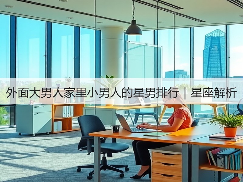 外面大男人家里小男人的星男排行｜星座解析