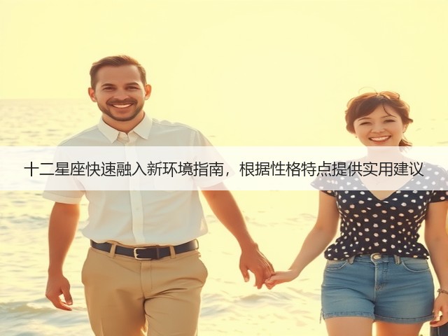 十二星座快速融入新环境指南,根据性格特点提供实用建议(图1) 十二星座快速融入新环境指南,根据性格特点提供实用建议(图1)