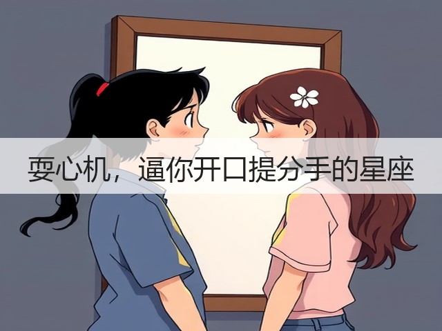 耍心机，逼你开口提分手的星座(图3)