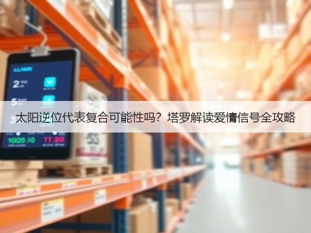 太阳逆位代表复合可能性吗？塔罗解读爱情信号全攻略(图2)