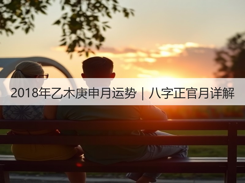 2018年乙木庚申月运势｜八字正官月详解