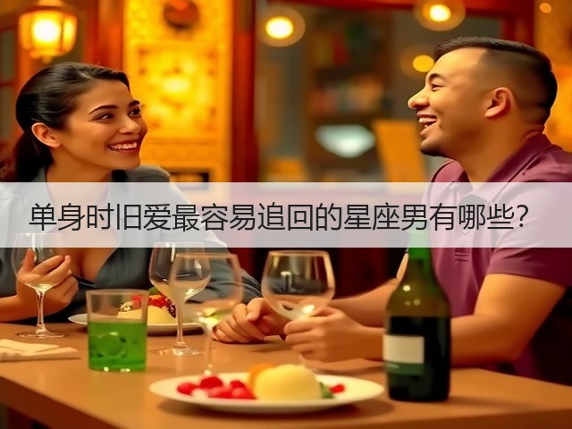 单身时旧爱最容易追回的星座男有哪些？(图3)