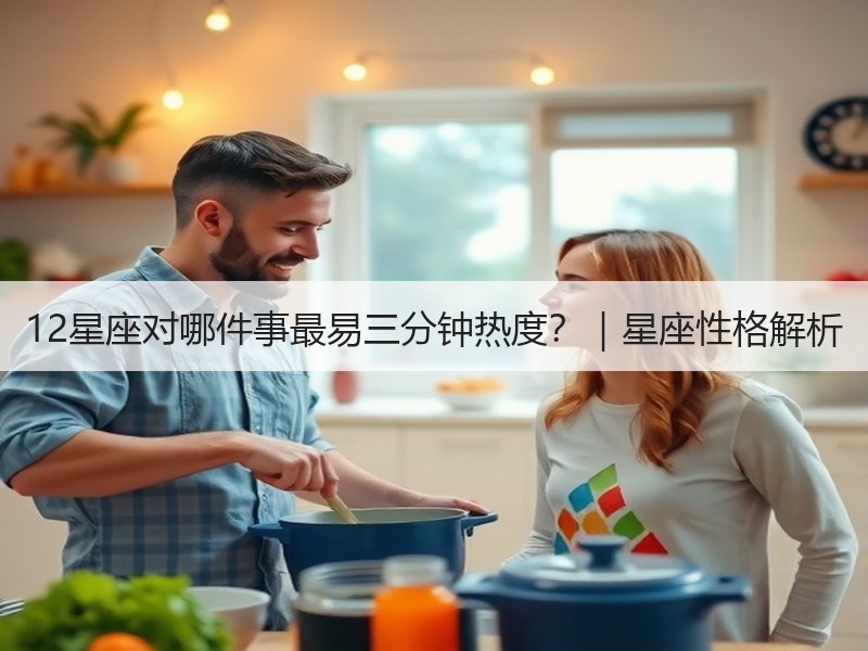 12星座对哪件事最易三分钟热度？｜星座性格解析