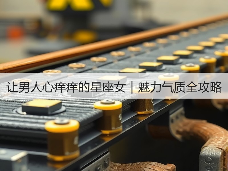 让男人心痒痒的星座女｜魅力气质全攻略