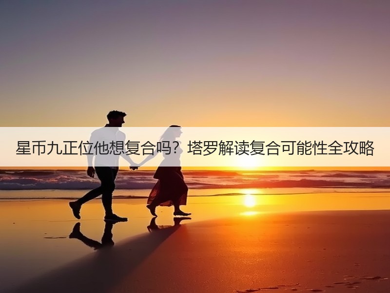 星币九正位他想复合吗？塔罗解读复合可能性全攻略
