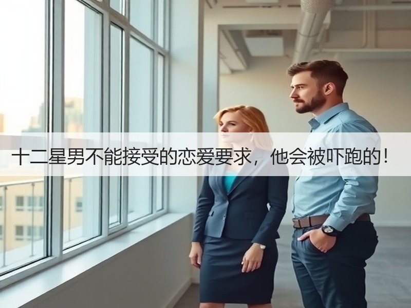 十二星男不能接受的恋爱要求，他会被吓跑的！