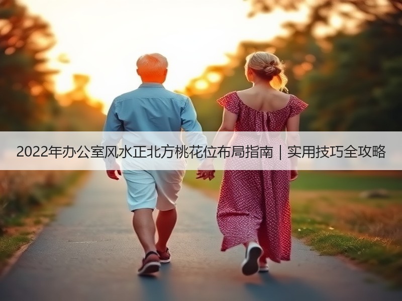 2022年办公室风水正北方桃花位布局指南｜实用技巧全攻略