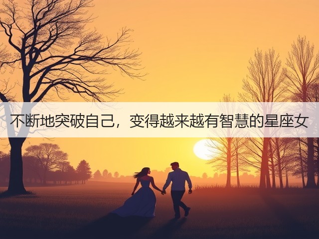 不断地突破自己,变得越来越有智慧的星座女(图3) 不断地突破自己,变得越来越有智慧的星座女(图3)