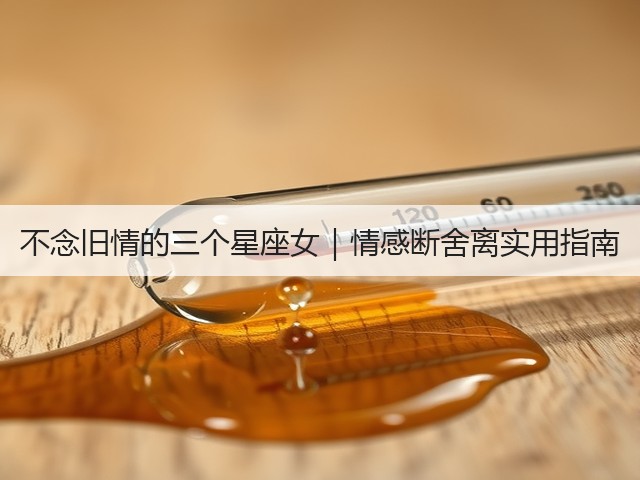 不念旧情的三个星座女|情感断舍离实用指南(图3) 不念旧情的三个星座女|情感断舍离实用指南(图3)