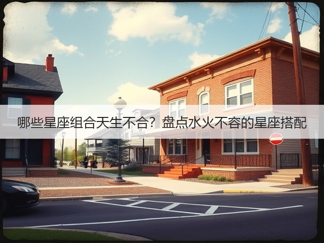 哪些星座组合天生不合？盘点水火不容的星座搭配(图1)