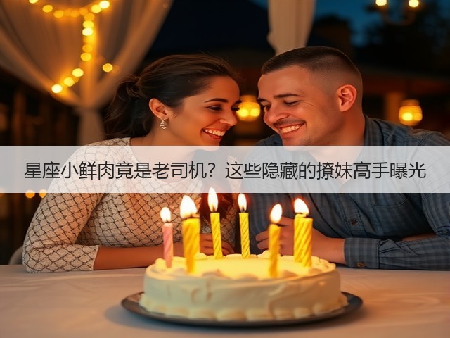 星座小鲜肉竟是老司机?这些隐藏的撩妹高手曝光(图1) 星座小鲜肉竟是老司机?这些隐藏的撩妹高手曝光(图1)