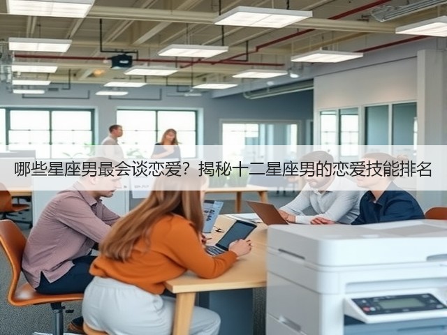 哪些星座男最会谈恋爱?揭秘十二星座男的恋爱技能排名(图3) 哪些星座男最会谈恋爱?揭秘十二星座男的恋爱技能排名(图3)