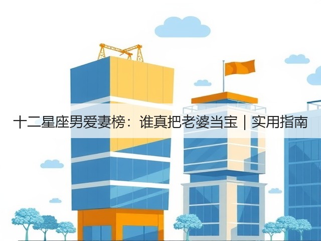 十二星座男爱妻榜：谁真把老婆当宝｜实用指南(图2)