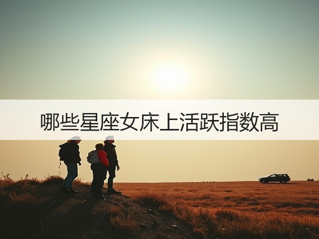 哪些星座女床上活跃指数高(图2) 哪些星座女床上活跃指数高(图2)