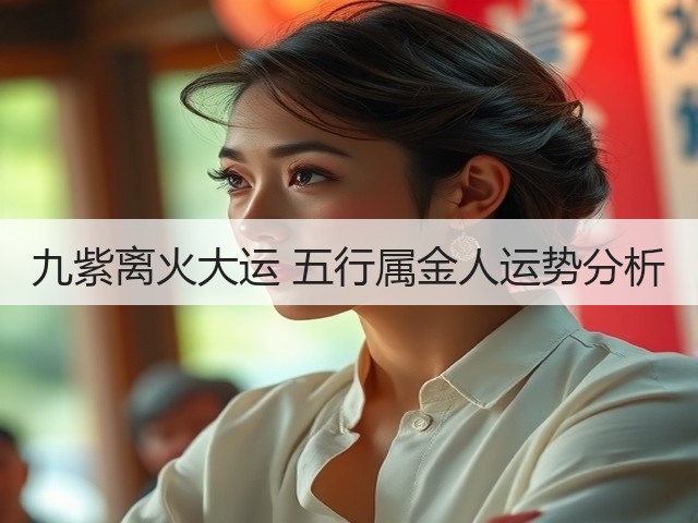 九紫离火大运 五行属金人运势分析(图3) 九紫离火大运 五行属金人运势分析(图3)