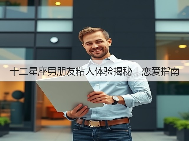 十二星座男朋友粘人体验揭秘｜恋爱指南(图3)