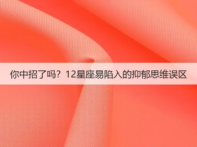你中招了吗?12星座易陷入的抑郁思维误区(图2) 你中招了吗?12星座易陷入的抑郁思维误区(图2)