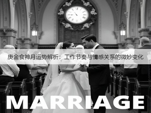 庚金食神月运势解析：工作节奏与情感关系的微妙变化(图3)