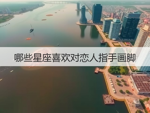 哪些星座喜欢对恋人指手画脚(图1) 哪些星座喜欢对恋人指手画脚(图1)