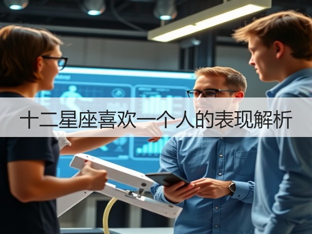 十二星座喜欢一个人的表现解析(图1) 十二星座喜欢一个人的表现解析(图1)