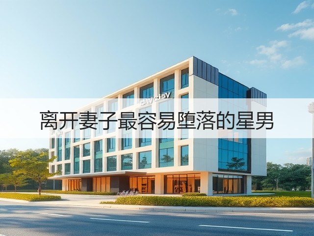 离开妻子最容易堕落的星男(图1) 离开妻子最容易堕落的星男(图1)