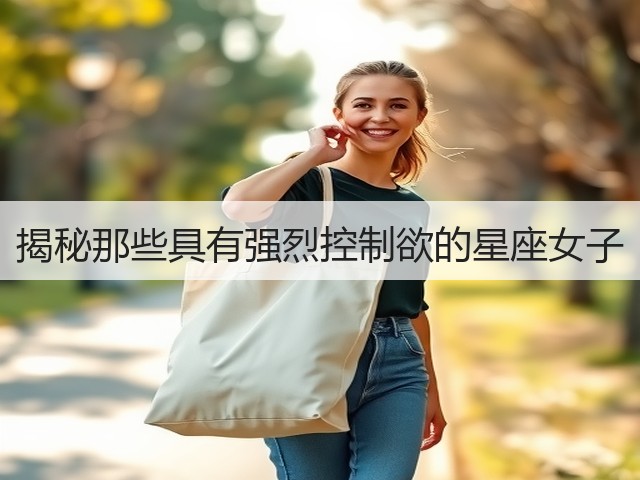揭秘那些具有强烈控制欲的星座女子(图1) 揭秘那些具有强烈控制欲的星座女子(图1)