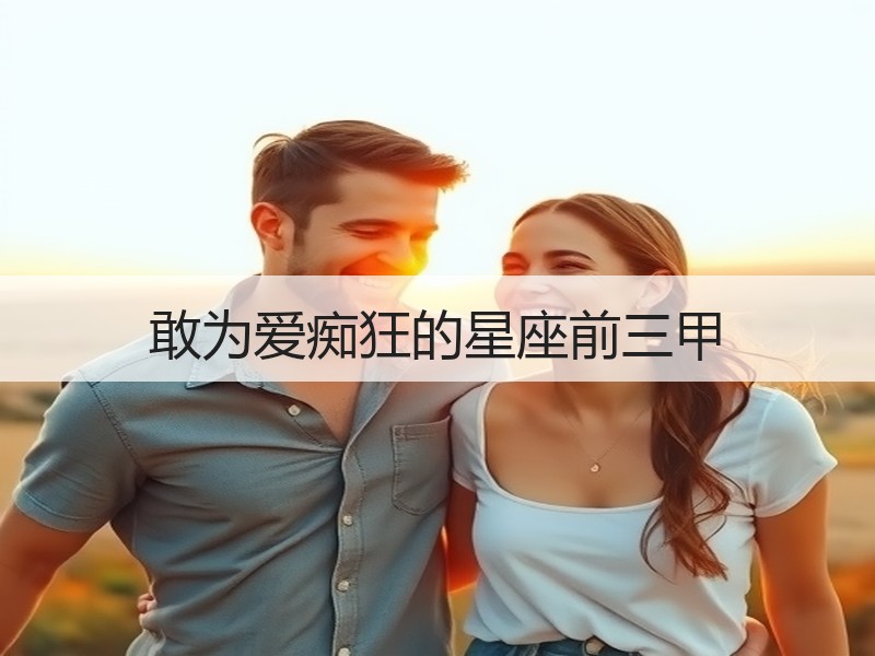 敢为爱痴狂的星座前三甲