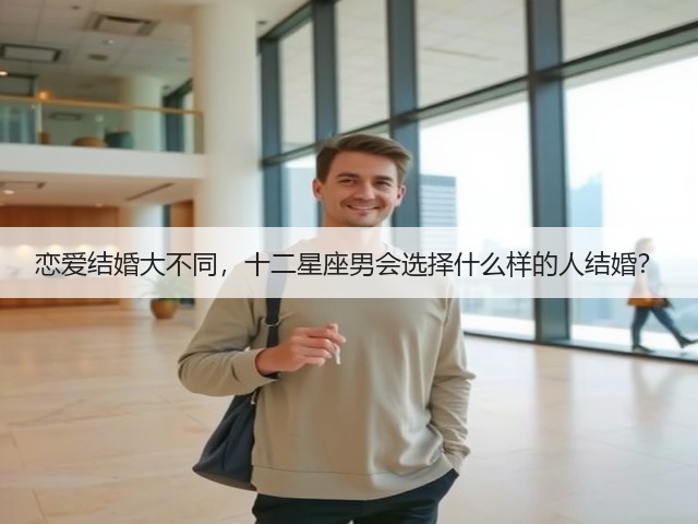 恋爱结婚大不同，十二星座男会选择什么样的人结婚？(图2)