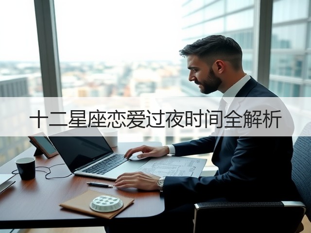 十二星座恋爱过夜时间全解析(图2)